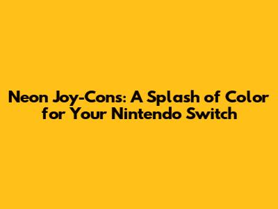Neon Joy-Cons: A Splash of Color for Your Nintendo Switch