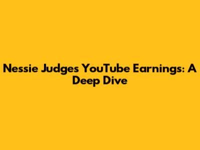 Nessie Judge's YouTube Earnings: A Deep Dive