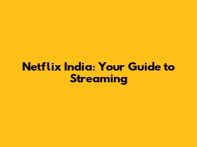 Netflix India: Your Guide to Streaming