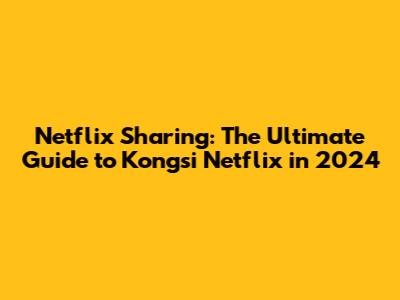Netflix Sharing: The Ultimate Guide to Kongsi Netflix in 2024