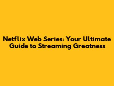 Netflix Web Series: Your Ultimate Guide to Streaming Greatness