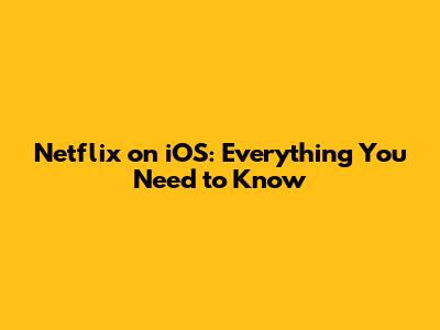 Netflix on iOS: Everything You Need to Know