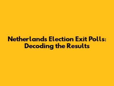 Netherlands Election Exit Polls: Decoding the Results