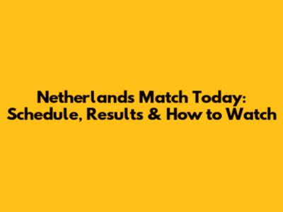 Netherlands Match Today: Schedule, Results & How to Watch