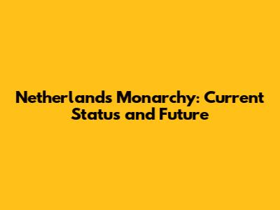 Netherlands Monarchy: Current Status and Future