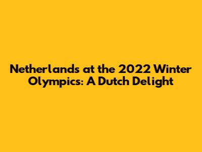 Netherlands at the 2022 Winter Olympics: A Dutch Delight