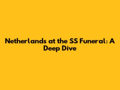 Netherlands at the SS Funeral: A Deep Dive