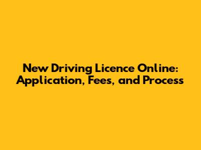 New Driving Licence Online: Application, Fees, and Process