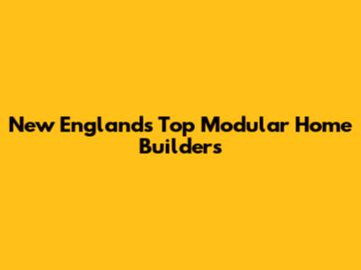New England's Top Modular Home Builders