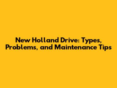 New Holland Drive: Types, Problems, and Maintenance Tips