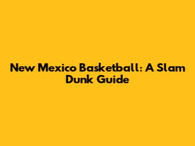 New Mexico Basketball: A Slam Dunk Guide