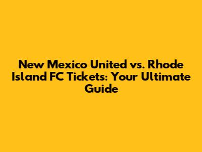 New Mexico United vs. Rhode Island FC Tickets: Your Ultimate Guide