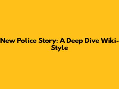 New Police Story: A Deep Dive Wiki-Style
