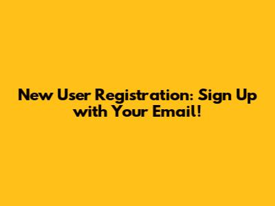 New User Registration: Sign Up with Your Email!