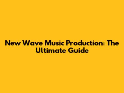 New Wave Music Production: The Ultimate Guide