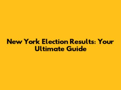 New York Election Results: Your Ultimate Guide