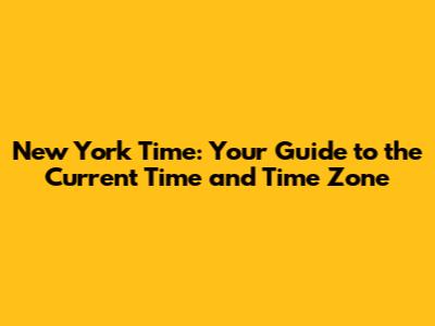 New York Time: Your Guide to the Current Time and Time Zone