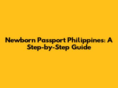 Newborn Passport Philippines: A Step-by-Step Guide