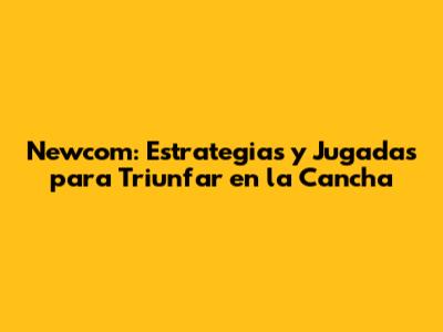 Newcom: Estrategias y Jugadas para Triunfar en la Cancha