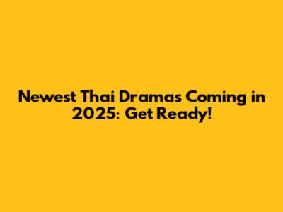 Newest Thai Dramas Coming in 2025: Get Ready!