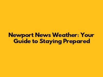 Newport News Weather: Your Guide to Staying Prepared