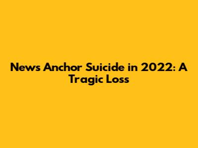 News Anchor Suicide in 2022: A Tragic Loss