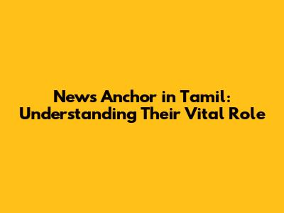 News Anchor in Tamil: Understanding Their Vital Role