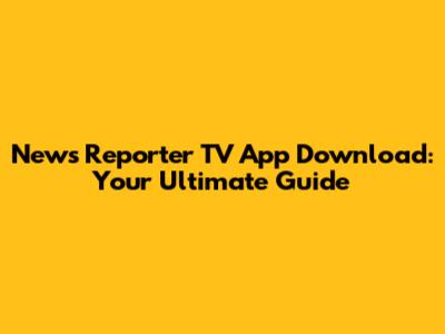 News Reporter TV App Download: Your Ultimate Guide