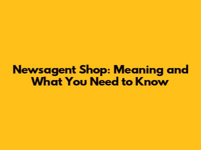 Newsagent Shop: Meaning and What You Need to Know