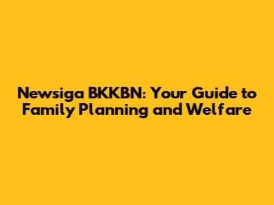 Newsiga BKKBN: Your Guide to Family Planning and Welfare