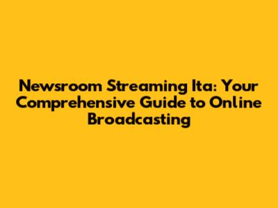 Newsroom Streaming Ita: Your Comprehensive Guide to Online Broadcasting