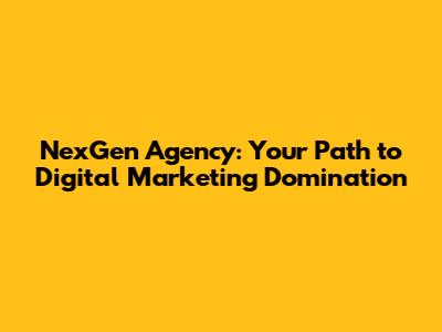 NexGen Agency: Your Path to Digital Marketing Domination