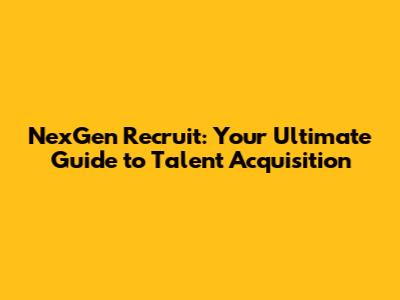 NexGen Recruit: Your Ultimate Guide to Talent Acquisition
