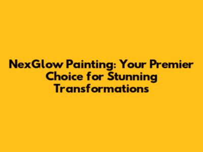 NexGlow Painting: Your Premier Choice for Stunning Transformations
