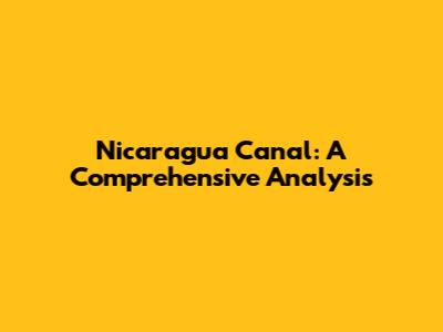 Nicaragua Canal: A Comprehensive Analysis