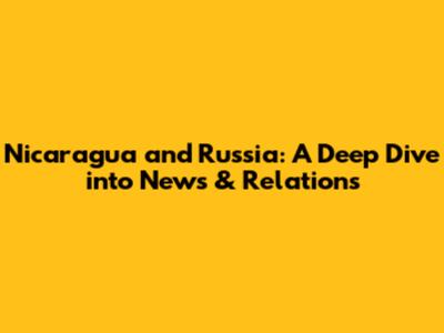 Nicaragua and Russia: A Deep Dive into News & Relations