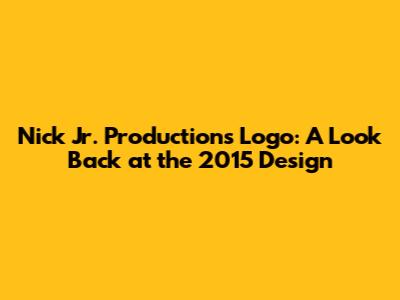 Nick Jr. Productions Logo: A Look Back at the 2015 Design