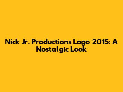 Nick Jr. Productions Logo 2015: A Nostalgic Look