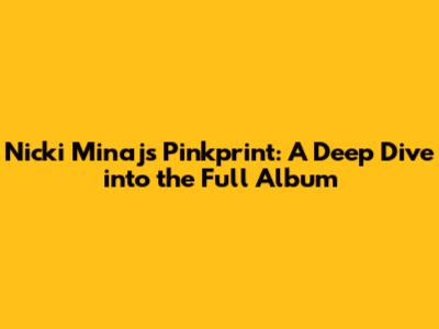 Nicki Minaj's Pinkprint: A Deep Dive into the Full Album