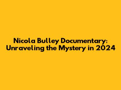 Nicola Bulley Documentary: Unraveling the Mystery in 2024