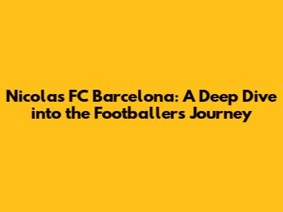 Nicolas FC Barcelona: A Deep Dive into the Footballer's Journey