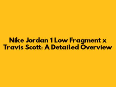 Nike Jordan 1 Low Fragment x Travis Scott: A Detailed Overview
