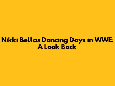 Nikki Bella's Dancing Days in WWE: A Look Back