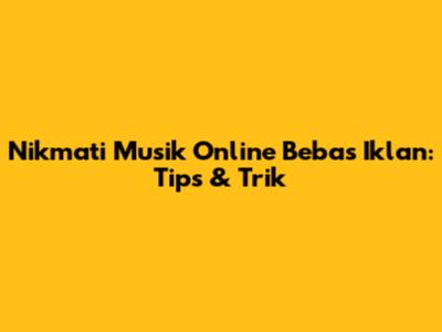 Nikmati Musik Online Bebas Iklan: Tips & Trik