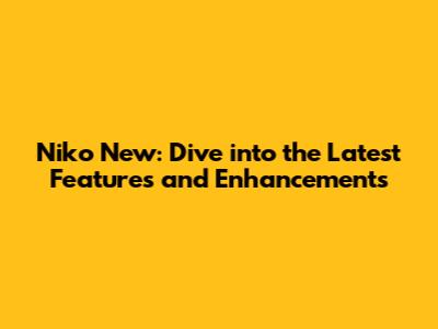 Niko New: Dive into the Latest Features and Enhancements