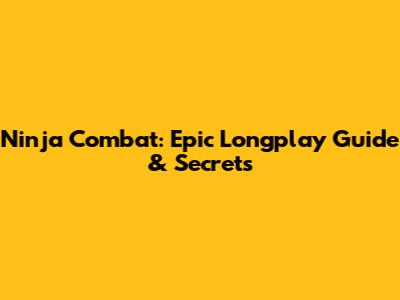 Ninja Combat: Epic Longplay Guide & Secrets