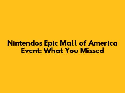 Nintendo's Epic Mall of America Event: What You Missed