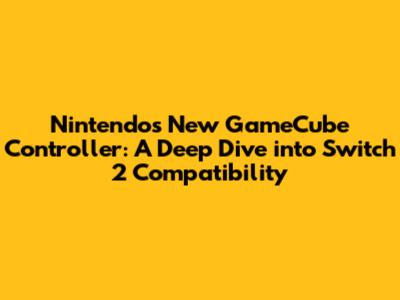 Nintendo's New GameCube Controller: A Deep Dive into Switch 2 Compatibility