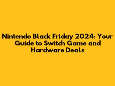 Nintendo Black Friday 2024: Your Guide to Switch Game and Hardware Deals