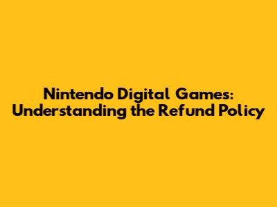 Nintendo Digital Games: Understanding the Refund Policy